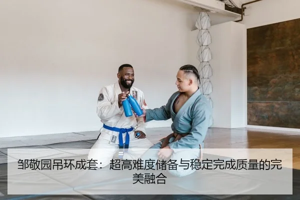 邹敬园吊环成套：超高难度储备与稳定完成质量的完美融合
